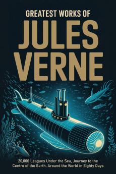 Greatest Works of Jules Verne: 20000 Leagues Under the Sea Journey to the Centre of the Earth Around the World in Eighty Days