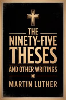 The Ninety-Five Theses and Other Writings