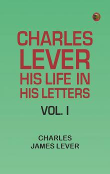 Charles Lever His Life in His Letters Vol. I