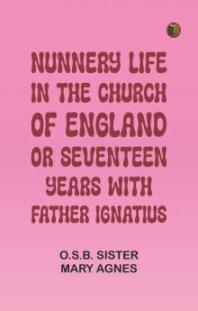 Nunnery life in the Church of England; or Seventeen years with Father Ignatius