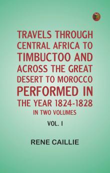 Travels through Central Africa to Timbuctoo and across the Great Desert to Morocco performed in the year 1824-1828 in Two Volumes Vol. I
