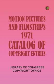 Motion Pictures and Filmstrips 1971: Catalog of Copyright Entries