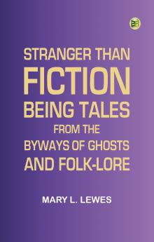 Stranger Than Fiction: Being Tales from the Byways of Ghosts and Folk-lore