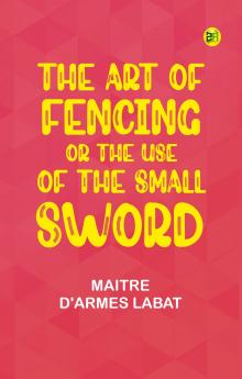 The Art of Fencing; Or The Use of the Small Sword