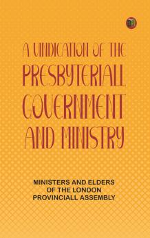 A Vindication of the Presbyteriall-Government and Ministry