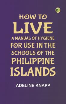 How to live: A manual of hygiene for use in the schools of the Philippine islands