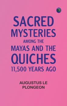Sacred Mysteries Among the Mayas and the Quiches 11500 Years Ago