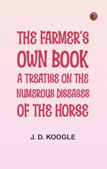 The Farmer's Own Book: A treatise on the numerous diseases of the horse