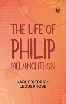 The Life of Philip Melanchthon