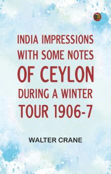 India Impressions With some notes of Ceylon during a winter tour 1906-7
