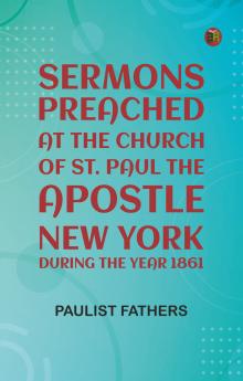 Sermons Preached at the Church of St. Paul the Apostle New York During the Year 1861
