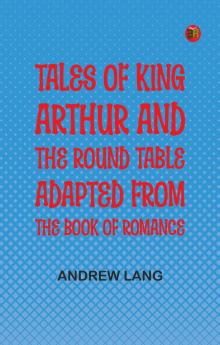 Tales of King Arthur and the Round Table Adapted from the Book of Romance