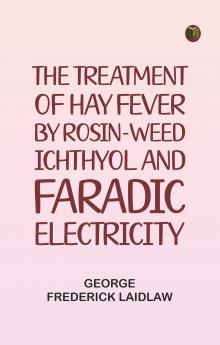 The Treatment of Hay Fever by rosin-weed ichthyol and faradic electricity