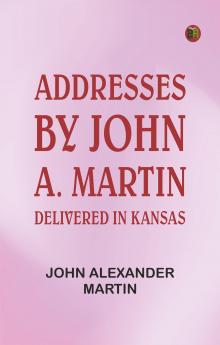 Addresses: by John A. Martin. Delivered in Kansas.