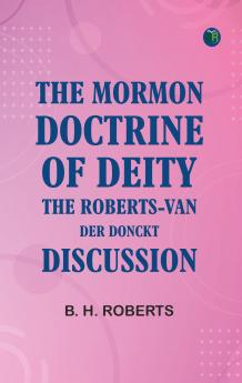 The Mormon Doctrine of Deity: The Roberts-Van Der Donckt Discussion