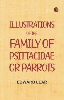 Illustrations of the Family of Psittacidae or Parrots