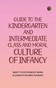 Guide to the Kindergarten and Intermediate Class; and Moral Culture of Infancy.