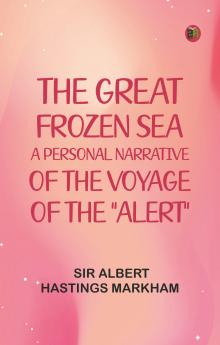 The Great Frozen Sea: A Personal Narrative of the Voyage of the Alert