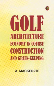 Golf Architecture: Economy in Course Construction and Green-Keeping
