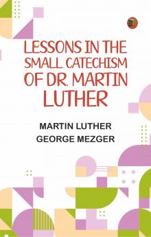 Lessons in the Small Catechism of Dr. Martin Luther