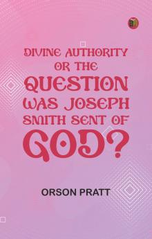 Divine Authority; Or the Question: Was Joseph Smith Sent of God?