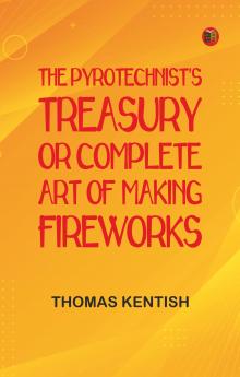 The Pyrotechnist's Treasury; Or Complete Art of Making Fireworks