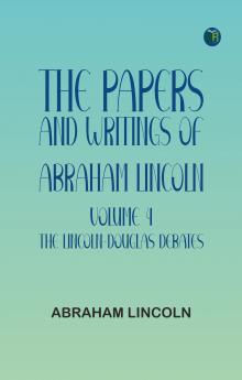 The Papers and Writings of Abraham Lincoln -- Volume 4: The Lincoln-Douglas Debates