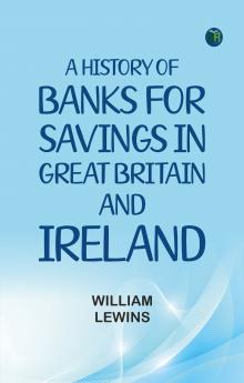 A History of Banks for Savings in Great Britain and Ireland