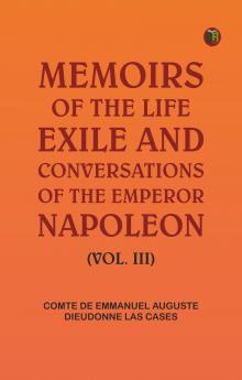 Memoirs of the life exile and conversations of the Emperor Napoleon. (Vol. III)