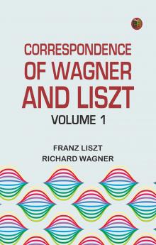 Correspondence of Wagner and Liszt -- Volume 1