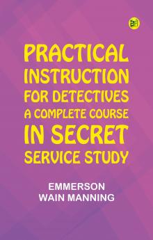 Practical Instruction for Detectives: A Complete Course in Secret Service Study