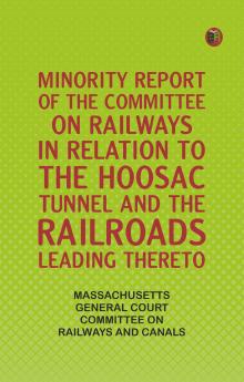 Minority Report of the Committee on Railways in Relation to the Hoosac Tunnel and the Railroads Leading Thereto
