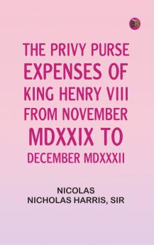 The Privy Purse Expenses of King Henry VIII from November MDXXIX to December MDXXXII