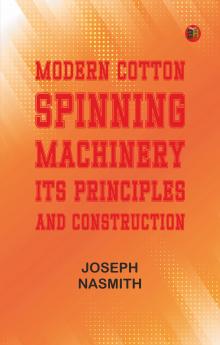 Modern Cotton Spinning Machinery Its Principles and Construction