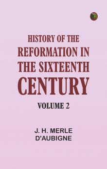 History of the Reformation in the Sixteenth Century Volume 2
