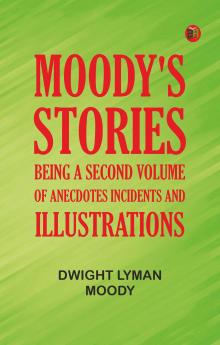 Moody's Stories: Being a Second Volume of Anecdotes Incidents and Illustrations