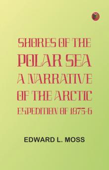 Shores of the Polar Sea: A Narrative of the Arctic Expedition of 1875-6