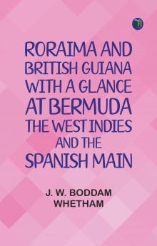 Roraima and British Guiana With a Glance at Bermuda the West Indies and the Spanish Main