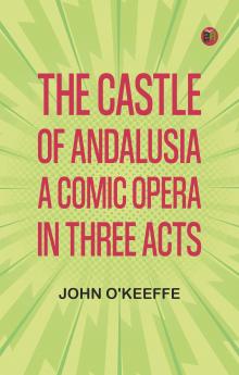 The Castle of Andalusia: A Comic Opera in Three Acts