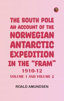 The South Pole; an account of the Norwegian Antarctic expedition in the Fram 1910-12 -- Volume 1 and Volume 2