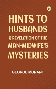 Hints to Husbands: A Revelation of the Man-Midwife's Mysteries