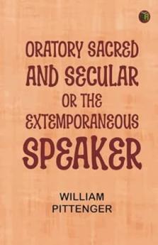 Oratory Sacred and Secular; Or The Extemporaneous Speaker