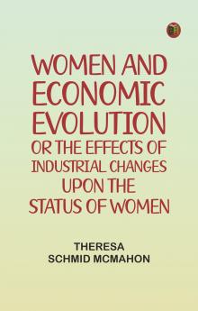 Women and economic evolution: or The effects of industrial changes upon the status of women
