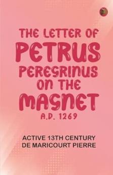 The Letter of Petrus Peregrinus on the Magnet A.D. 1269