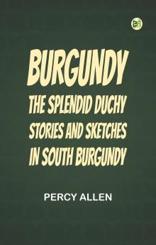 Burgundy: The Splendid Duchy. Stories and Sketches in South Burgundy