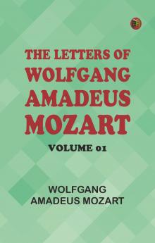 The Letters of Wolfgang Amadeus Mozart -- Volume 01