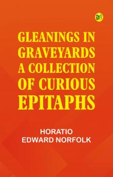 Gleanings in Graveyards: A Collection of Curious Epitaphs