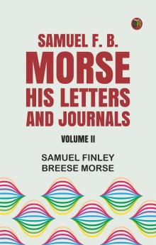 Samuel F. B. Morse His Letters and Journals:Volume II