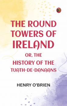 The Round Towers of Ireland; or The History of the Tuath-De-Danaans