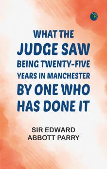 What the Judge Saw: Being Twenty-Five Years in Manchester by One Who Has Done It